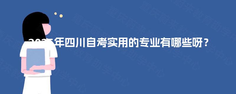 2025年四川自考实用的专业有哪些呀?